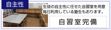 自主性：生徒の自主性に任せた自習室を用意。毎日利用している塾生もおります。